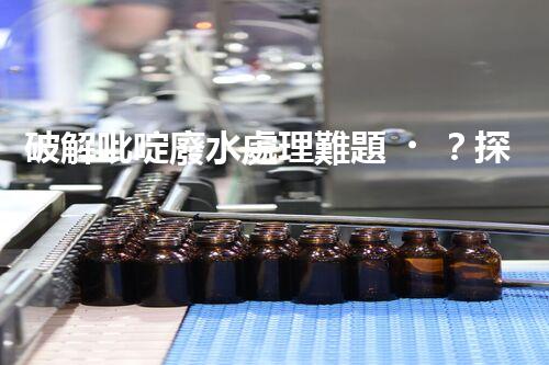 破解吡啶廢水處理難題？探索高效低耗新路徑！
